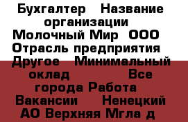 Бухгалтер › Название организации ­ Молочный Мир, ООО › Отрасль предприятия ­ Другое › Минимальный оклад ­ 30 000 - Все города Работа » Вакансии   . Ненецкий АО,Верхняя Мгла д.